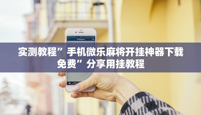 实测教程”手机微乐麻将开挂神器下载免费”分享用挂教程