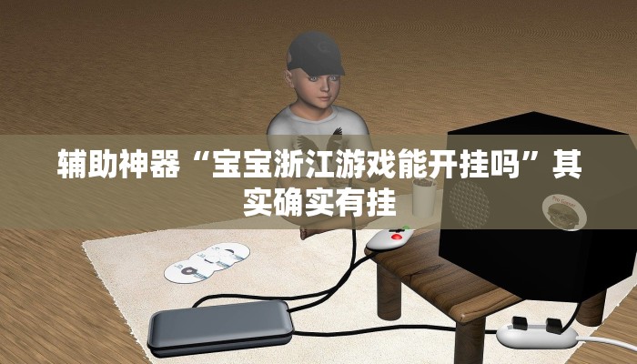 辅助神器“宝宝浙江游戏能开挂吗”其实确实有挂 辅助神器“宝宝浙江游戏能开挂吗”其实确实有挂