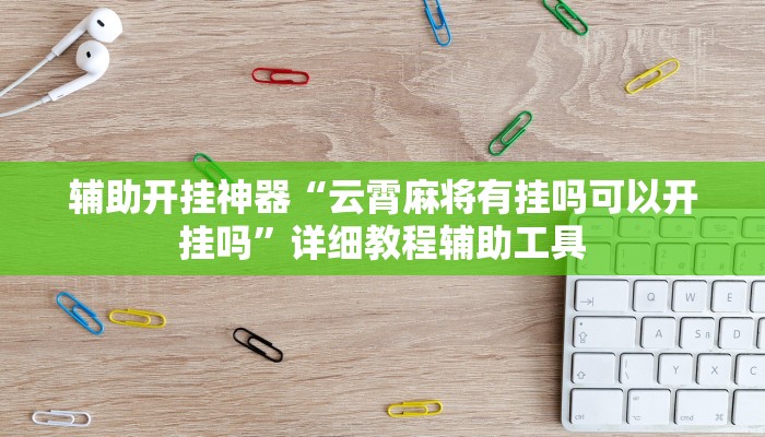 辅助开挂神器“云霄麻将有挂吗可以开挂吗”详细教程辅助工具