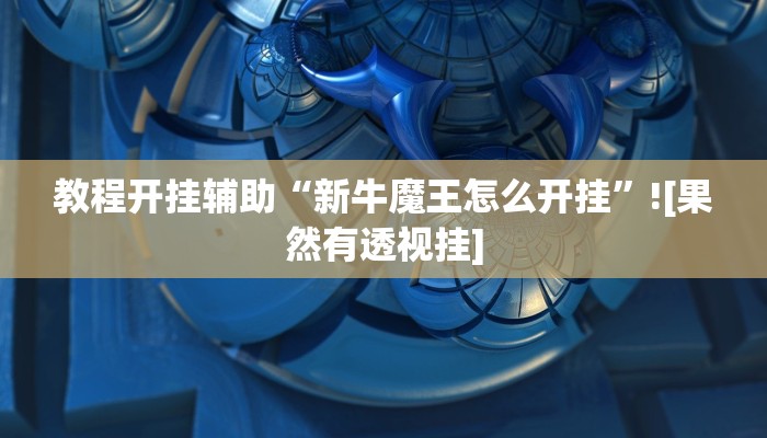 教程开挂辅助“新牛魔王怎么开挂”![果然有透视挂]