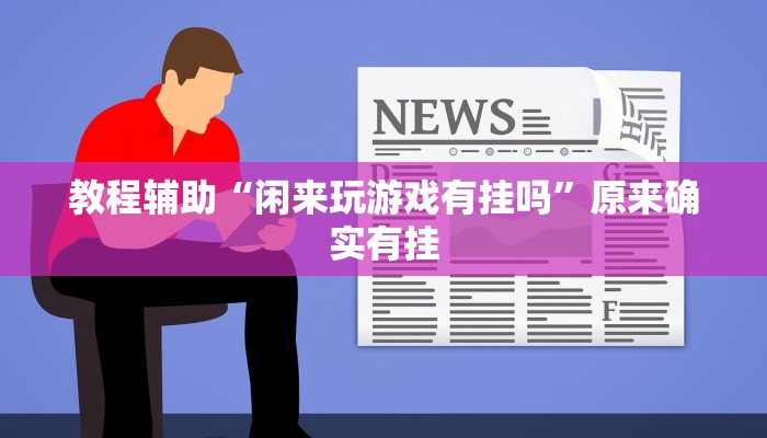 教程辅助“闲来玩游戏有挂吗”原来确实有挂 教程辅助“闲来玩游戏有挂吗”原来确实有挂