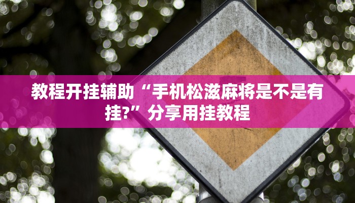 教程开挂辅助“手机松滋麻将是不是有挂?”分享用挂教程