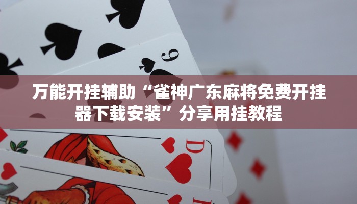 万能开挂辅助“雀神广东麻将免费开挂器下载安装”分享用挂教程