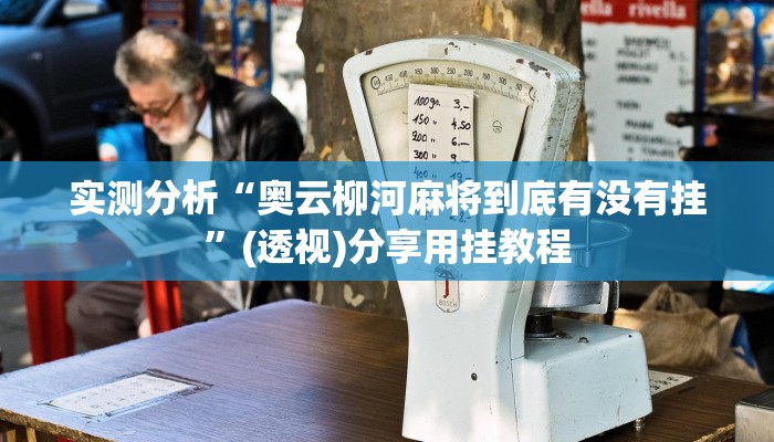 实测分析“奥云柳河麻将到底有没有挂”(透视)分享用挂教程