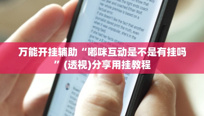 万能开挂辅助“嘟咪互动是不是有挂吗”(透视)分享用挂教程 万能开挂辅助“嘟咪互动是不是有挂吗”(透视)分享用挂教程