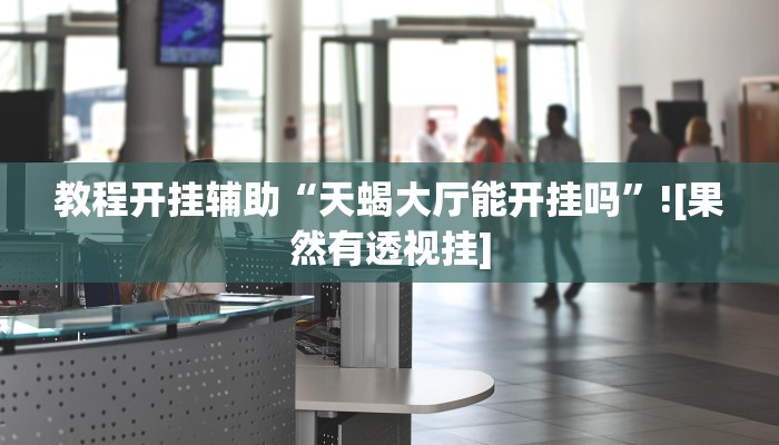 教程开挂辅助“天蝎大厅能开挂吗”![果然有透视挂]