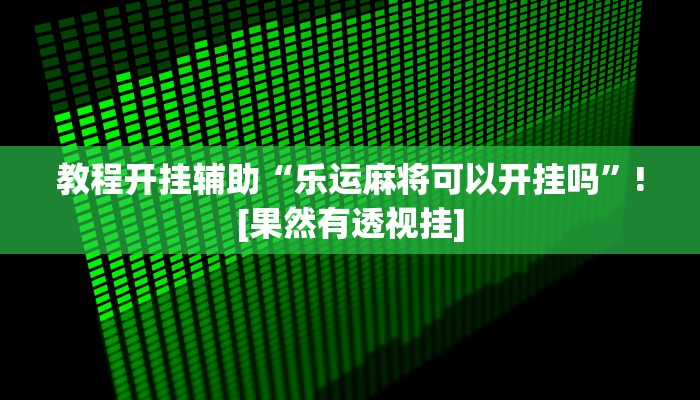 教程开挂辅助“乐运麻将可以开挂吗”![果然有透视挂]