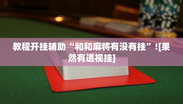 教程开挂辅助“和和麻将有没有挂”![果然有透视挂]