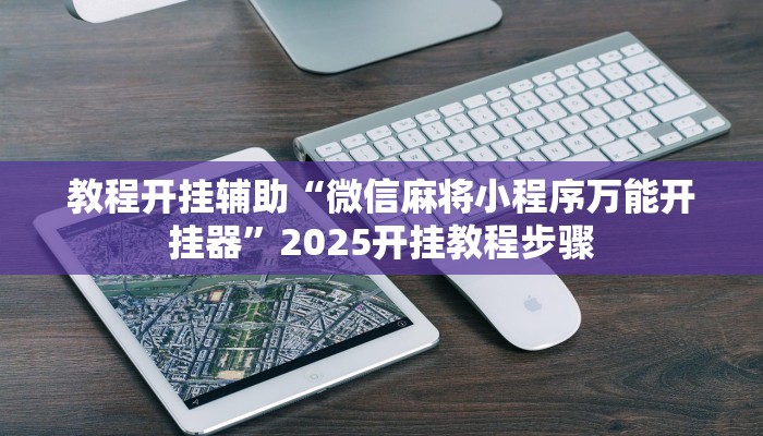 教程开挂辅助“微信麻将小程序万能开挂器”2025开挂教程步骤
