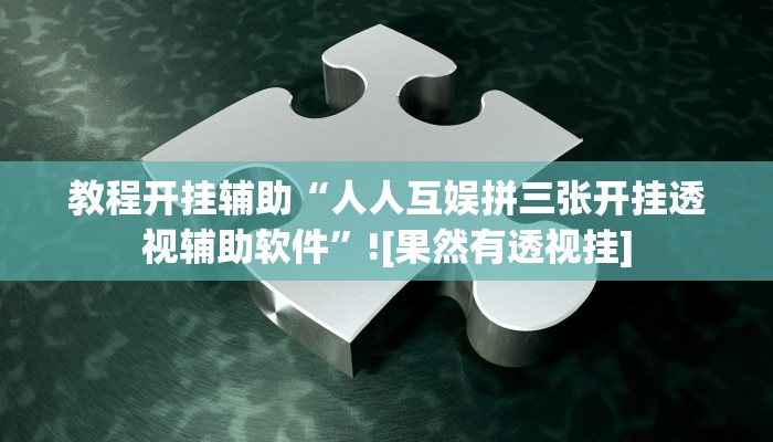 教程开挂辅助“人人互娱拼三张开挂透视辅助软件”![果然有透视挂]