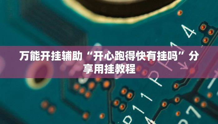 万能开挂辅助“开心跑得快有挂吗”分享用挂教程