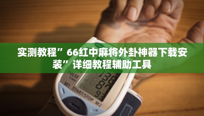 实测教程”66红中麻将外卦神器下载安装”详细教程辅助工具