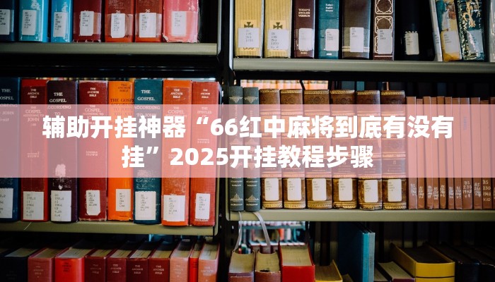 辅助开挂神器“66红中麻将到底有没有挂”2025开挂教程步骤