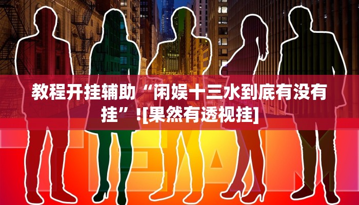 教程开挂辅助“闲娱十三水到底有没有挂”![果然有透视挂]