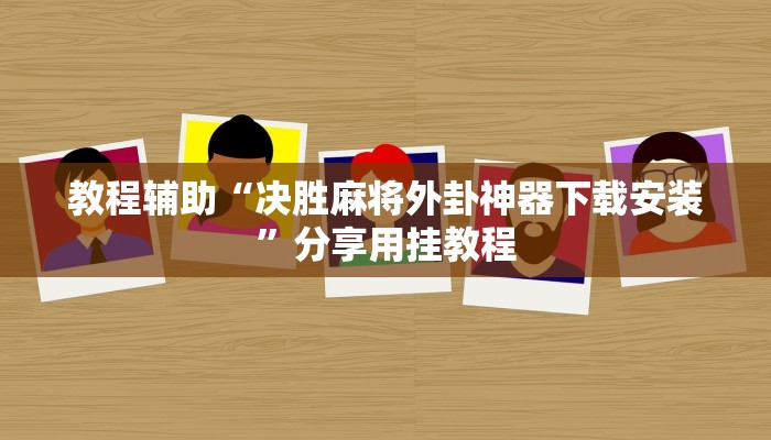 教程辅助“决胜麻将外卦神器下载安装”分享用挂教程 教程辅助“决胜麻将外卦神器下载安装”分享用挂教程