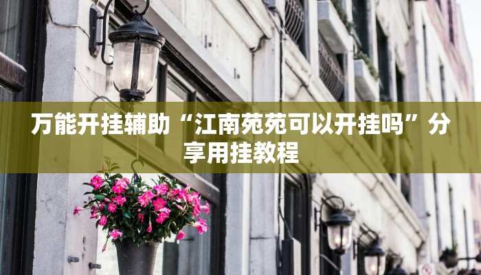 万能开挂辅助“江南苑苑可以开挂吗”分享用挂教程 万能开挂辅助“江南苑苑可以开挂吗”分享用挂教程
