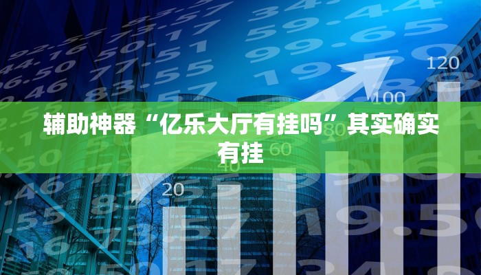 辅助神器“亿乐大厅有挂吗”其实确实有挂 辅助神器“亿乐大厅有挂吗”其实确实有挂