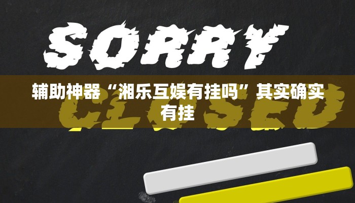 辅助神器“湘乐互娱有挂吗”其实确实有挂