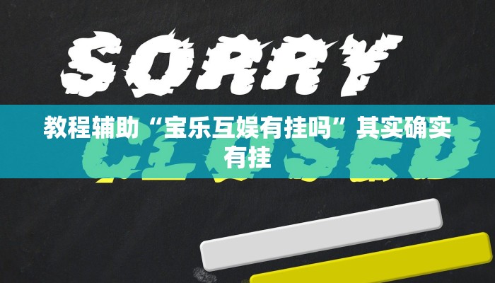 教程辅助“宝乐互娱有挂吗”其实确实有挂