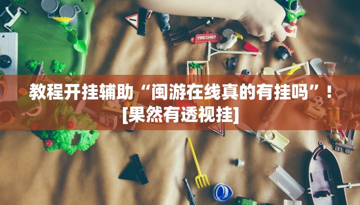 教程开挂辅助“闽游在线真的有挂吗”![果然有透视挂]