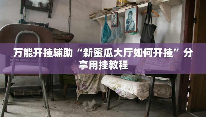 万能开挂辅助“新蜜瓜大厅如何开挂”分享用挂教程