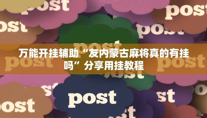 万能开挂辅助“友内蒙古麻将真的有挂吗”分享用挂教程 万能开挂辅助“友内蒙古麻将真的有挂吗”分享用挂教程
