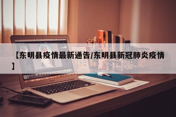 【东明县疫情最新通告/东明县新冠肺炎疫情】