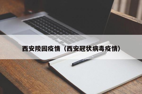 西安陵园疫情(西安冠状病毒疫情)