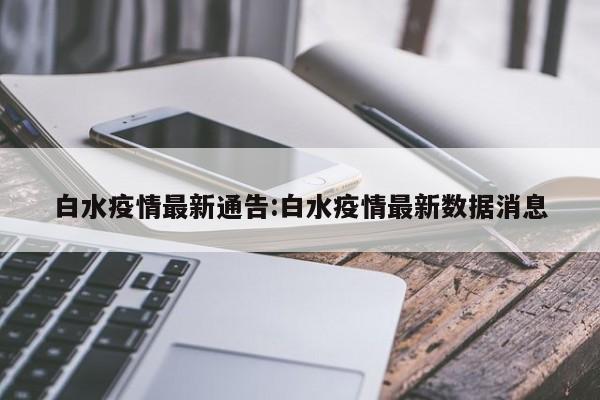 白水疫情最新通告:白水疫情最新数据消息
