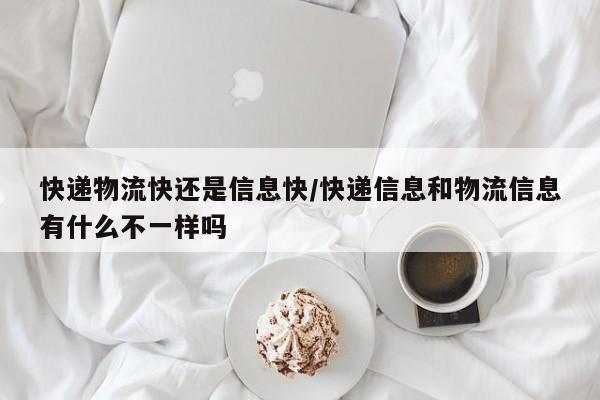快递物流快还是信息快/快递信息和物流信息有什么不一样吗