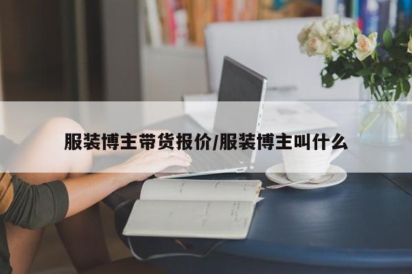 服装博主带货报价/服装博主叫什么