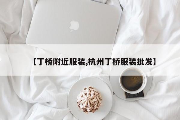 【丁桥附近服装,杭州丁桥服装批发】