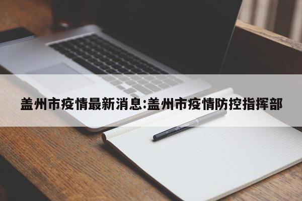 盖州市疫情最新消息:盖州市疫情防控指挥部