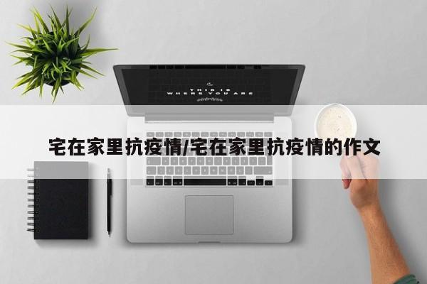 宅在家里抗疫情/宅在家里抗疫情的作文