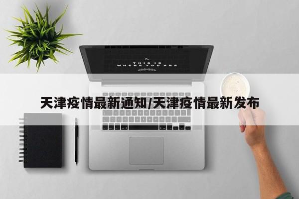 天津疫情最新通知/天津疫情最新发布